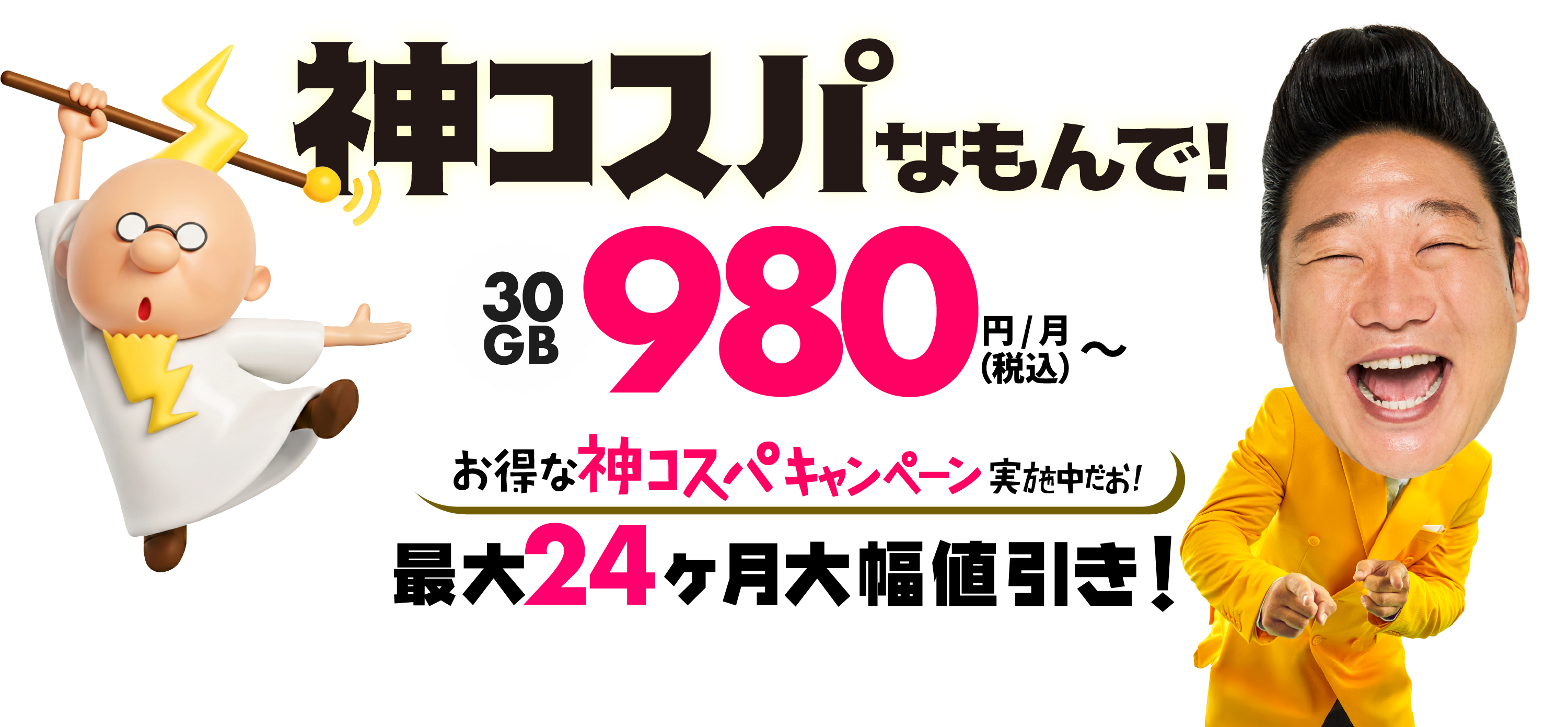 がんばる価格！30GB980円/月（税込）～ 今だけお得な神コスパキャンペーン実施中！最大24ヶ月大幅値引き！