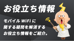 お役立ち情報：モバイルWi-Fiに関する疑問を解消